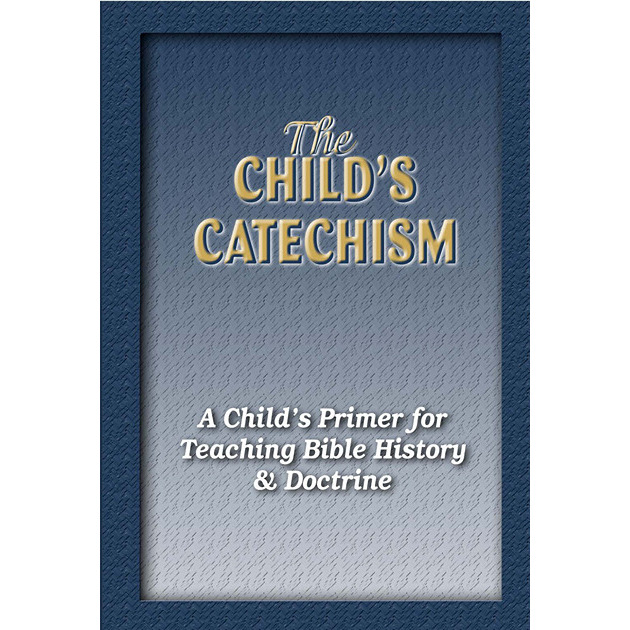 The Child's Catechism A Child's Primer For Teaching Bible History & Doctrine